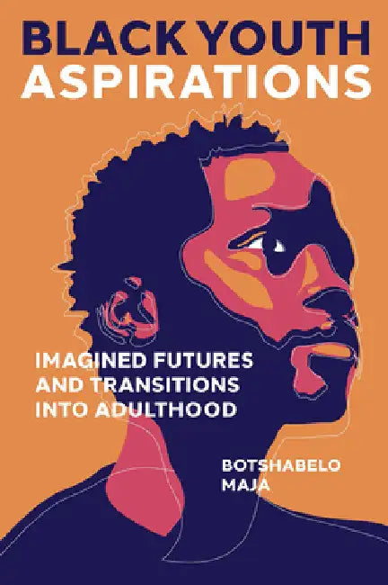 Black Youth Aspirations: Imagined Futures and Transitions Into Adulthood by Botshabelo Maja