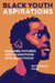 Black Youth Aspirations: Imagined Futures and Transitions Into Adulthood by Botshabelo Maja