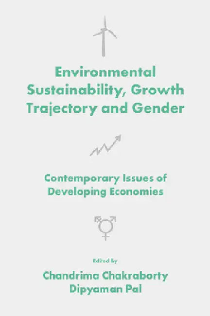Environmental Sustainability, Growth Trajectory and Gender: Contemporary Issues of Developing Economies by Chandrima Chakraborty