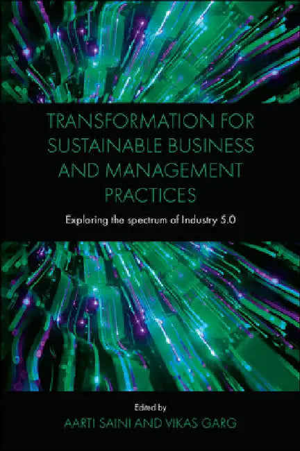Transformation for Sustainable Business and Management Practices: Exploring the Spectrum of Industry 5.0 by Aarti Saini
