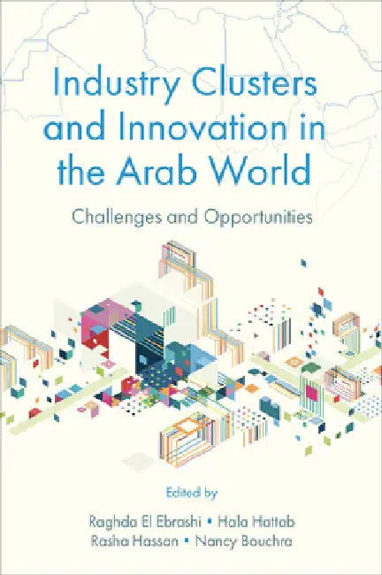 Industry Clusters and Innovation in the Arab World: Challenges and Opportunities by Raghda El Ebrashi