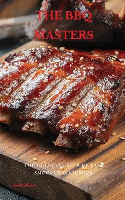 The BBQ Masters: The Ultimate Step-By-Step Smooker Cookbook by Jamie Moore