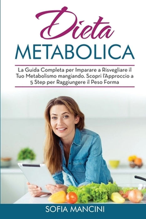 Dieta Metabolica: La Guida Completa per Imparare a Risvegliare il Tuo Metabolismo mangiando. Scopri l'Approccio a 5 Step per Raggiungere by Sofia Mancini