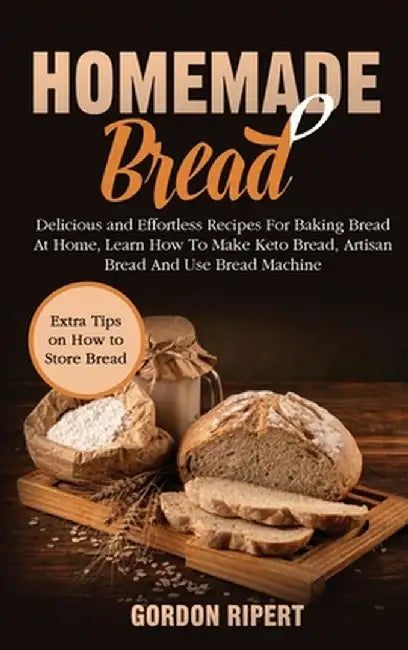 Homemade Bread: Delicious and Effortless Recipes For Baking Bread At Home, Learn How To Make Keto Bread, Artisan Bread And Use Bread M by Gordon Ripert