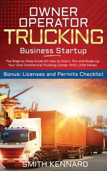 Owner Operator Trucking Business Startup: The Step-by-Step Guide On How to Start, Run and Scale-Up Your Own Commercial Trucking Career With Little Mon by Smith Kennard