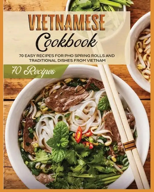 Vietnamese Cookbook: 70 Easy Recipes For Pho Spring Rolls And Traditional Dishes from Vietnam by Lane White