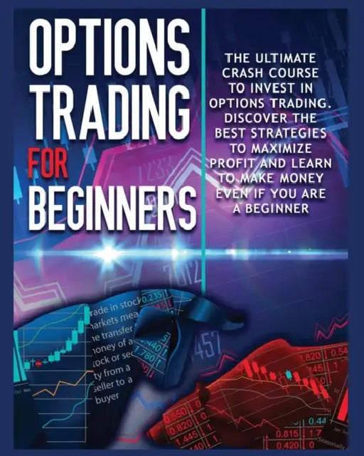 Options Trading for beginners: The Complete Crash Course to Invest in Options Trading. Learn The Best Strategies to Maximize Profit And Start Making M by John Robbins