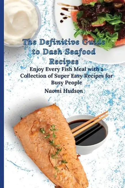 The Definitive Guide to Dash Seafood Recipes: Enjoy Every Fish Meal with a Collection of Super Easy Recipes for Busy People by Naomi Hudson