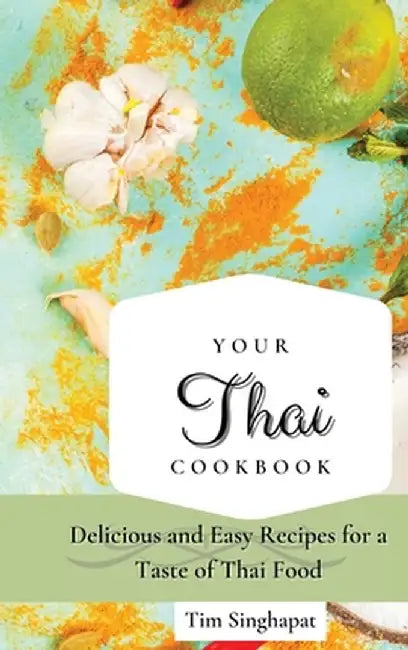 Your Thai Cookbook: Delicious and Easy Recipes for a Taste of Thai Food by Tim Singhapat
