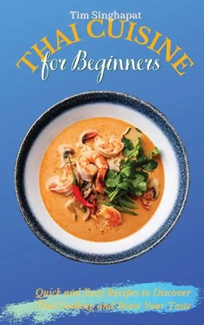 Thai Cuisine for Beginners: Quick and Easy Recipes to Discover Thai Cooking and Boost Your Taste by Tim Singhapat