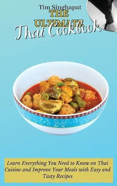 The Ultimate Thai Cookbook: Learn Everything You Need to Know on Thai Cuisine and Improve Your Meals with Easy and Tasty Recipes by Tim Singhapat