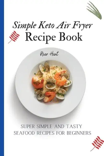 Simple Keto Air Fryer Recipe Book: Super Simple and Tasty Seafood Recipes for Beginners by River Hunt