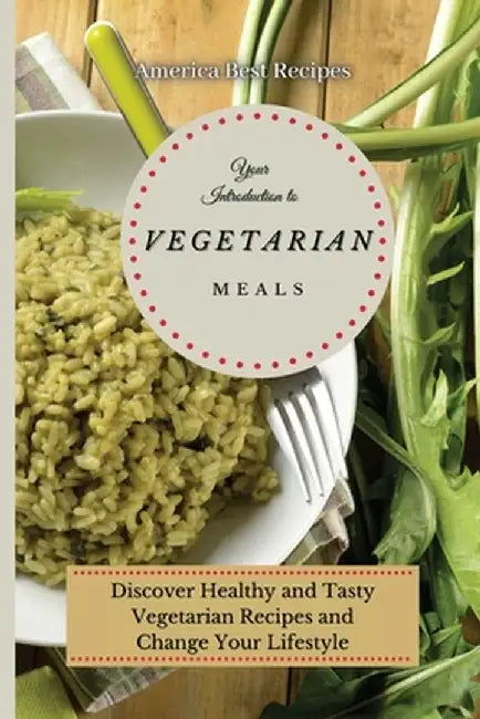 Your Introduction to Vegetarian Meals: Discover Healthy and Tasty Vegetarian Recipes and Change Your Lifestyle by America Best Recipes