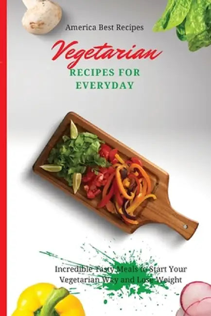 Vegetarian Recipes for Everyday: Incredible Tasty Meals to Start Your Vegetarian Way and Lose Weight by America Best Recipes