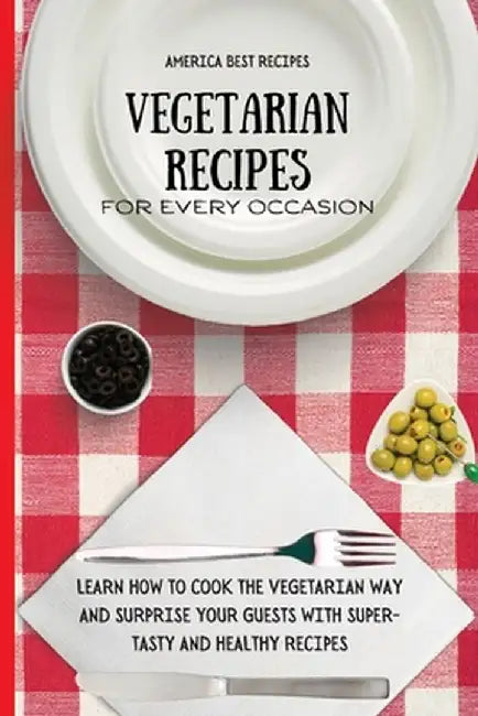 Vegetarian Recipes for Every Occasion: Learn How to Cook the Vegetarian Way and Surprise Your Guests with Super-Tasty and Healthy Recipes by America Best Recipes