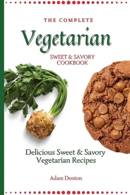 The Complete Vegetarian Sweet & Savory Cookbook: Delicious Sweet & Savory Vegetarian Recipes by Adam Denton