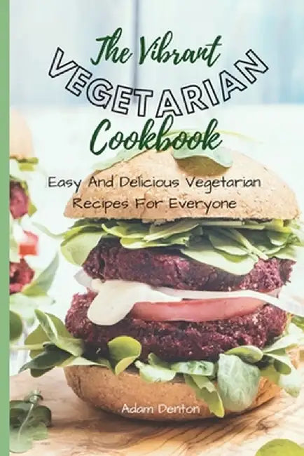 The Vibrant Vegetarian Cookbook: Easy And Delicious Vegetarian Recipes For Everyone by Adam Denton