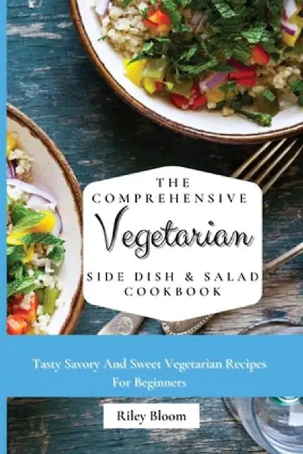The Comprehensive Vegetarian Side Dish & Salad Cookbook: Easy Side Vegetarian Dish And Salad Recipes For Everyone by Riley Bloom