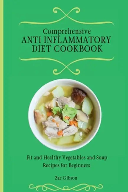 Comprehensive Anti Inflammatory Diet Cookbook: Fit and Healthy Vegetables and Soup Recipes for Beginners by Zac Gibson