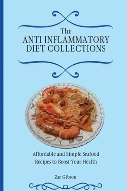 The Anti Inflammatory Diet Collections: Affordable and Simple Seafood Recipes to Boost Your Health by Zac Gibson