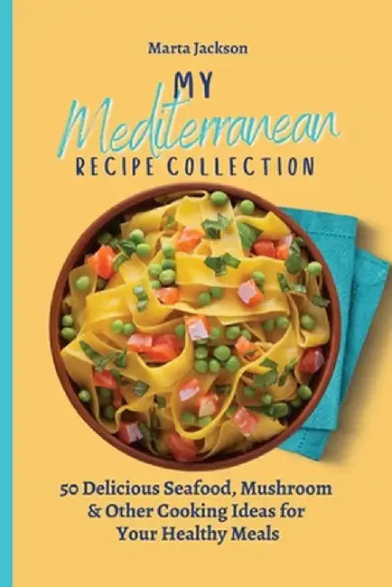 My Mediterranean Recipe Collection: 50 Delicious Seafood, Mushroom & Other Cooking Ideas for Your Healthy Meals by Marta Jackson