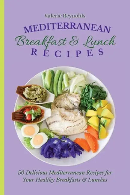 Mediterranean Breakfast & Lunch Recipes: 50 Delicious Mediterranean Recipes for Your Healthy Breakfasts & Lunches by Valerie Reynolds