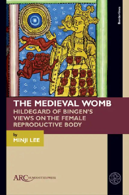 The Medieval Womb: Hildegard of Bingen's Views on the Female Reproductive Body by Minji Lee