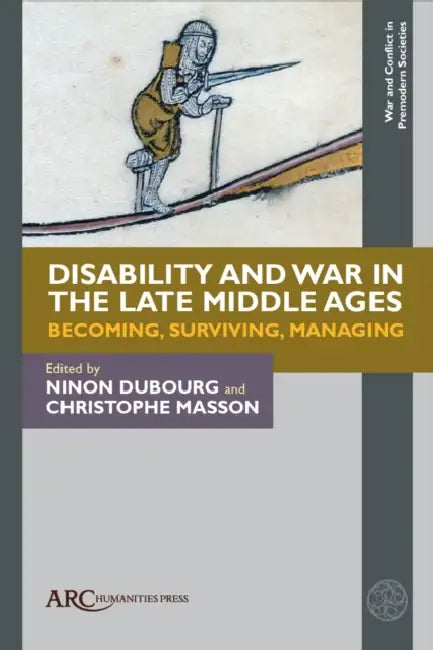 Disability and War in the Late Middle Ages: Becoming, Surviving, Managing by Ninon Dubourg, Christophe Masson