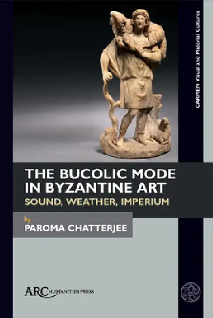 The Bucolic Mode in Byzantine Art: Sound, Weather, Imperium by Paroma Chatterjee