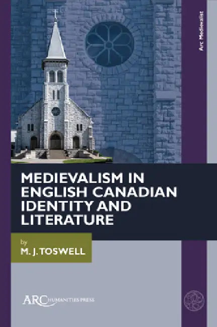 Medievalism in English Canadian Identity and Literature by M. J. Toswell