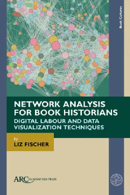 Network Analysis for Book Historians: Digital Labour and Data Visualization Techniques by Liz Fischer