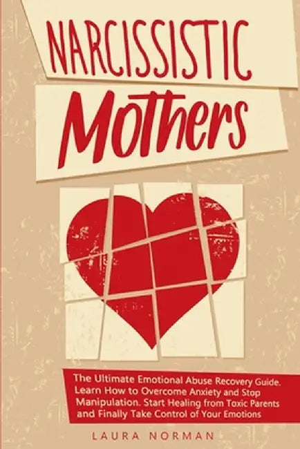 Narcissistic Mothers: The Ultimate Emotional Abuse Recovery Guide. Learn How to Overcome Anxiety and Stop Manipulation. Start Healing from T by Laura Norman
