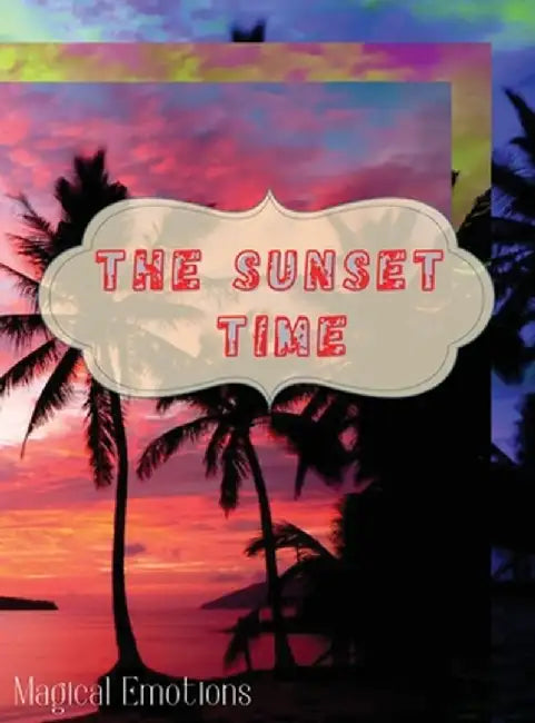 The Sunset Time: Enchanting photos of sunsets from around the world, immortalized by the best photographers, to cut out and frame to ma by Magical Emotions