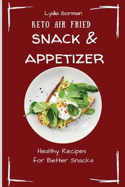 Keto Air Fried Snack & Appetizer: Healthy Recipes for Better Snacks by Lydia Gorman