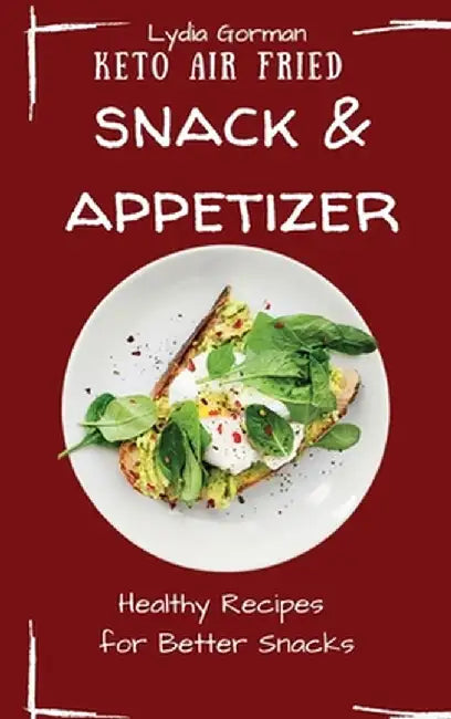 Keto Air Fried Snack and Appetizer: Healthy Recipes for Better Snacks by Lydia Gorman