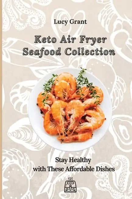 Keto Air Fryer Seafood Collection: Stay Healthy with These Affordable Dishes by Lucy Grant