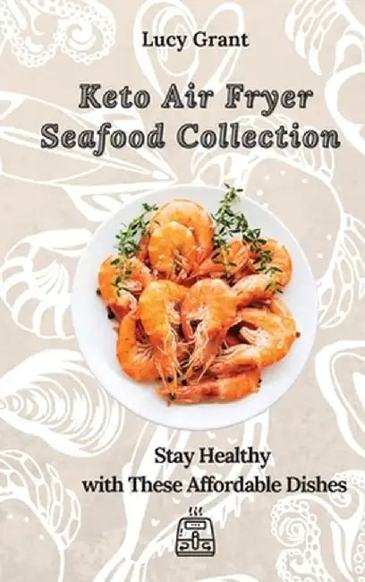 Keto Air Fryer Seafood Collection: Stay Healthy with These Affordable Dishes by Lucy Grant