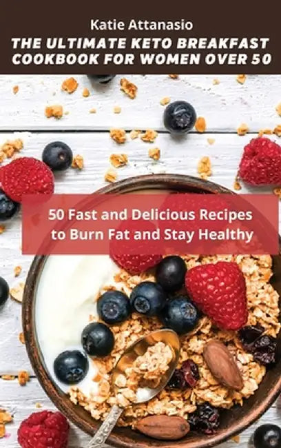 The Ultimate Keto Breakfast Cookbook for Women over 50: 50 Fast and Delicious Recipes to Burn Fat and Stay Healthy by Katie Attanasio