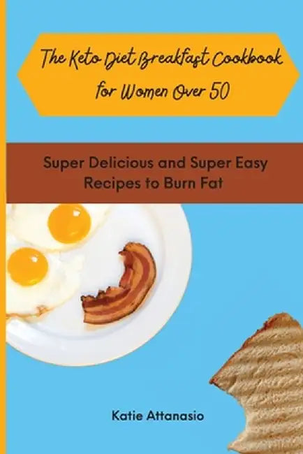 The Keto Diet Breakfast Cookbook for Women Over 50: Super Delicious and Super Easy Recipes to Burn Fat by Katie Attanasio