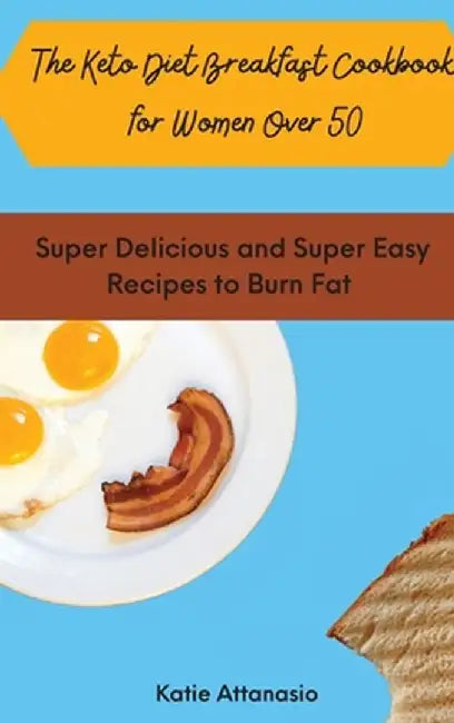 The Keto Diet Breakfast Cookbook for Women Over 50: Super Delicious and Super Easy Recipes to Burn Fat by Katie Attanasio