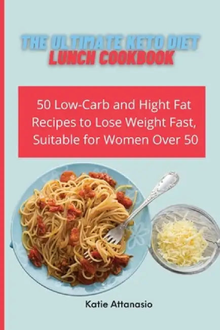 The Ultimate Keto Diet Lunch Cookbook: 50 Low-Carb and High Fat Recipes to Lose Weight Fast, Suitable for Women Over 50 by Katie Attanasio
