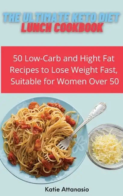 The Ultimate Keto Diet Lunch Cookbook: 50 Low-Carb and High Fat Recipes to Lose Weight Fast, Suitable for Women Over 50 by Katie Attanasio