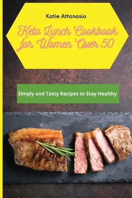 Keto Lunch Cookbook for Women Over 50: Simply and Tasty Recipes to Stay Healthy by Katie Attanasio
