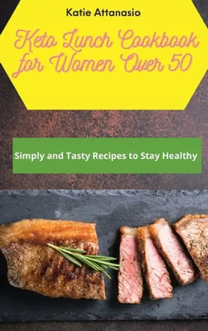 Keto Lunch Cookbook for Women Over 50: Simply and Tasty Recipes to Stay Healthy by Katie Attanasio