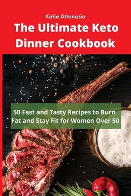 The Ultimate Keto Dinner Cookbook: 50 Fast and Tasty Recipes to Burn fat and Stay Fit for Women Over 50 by Katie Attanasio