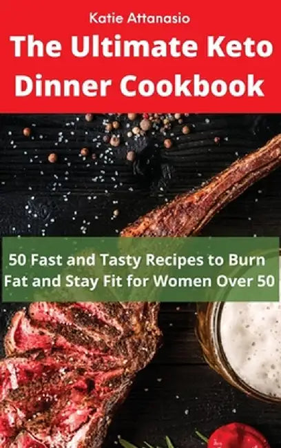 The Ultimate Keto Dinner Cookbook: 50 Fast and Tasty Recipes to Burn fat and Stay Fit for Women Over 50 by Katie Attanasio