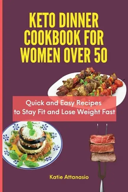 Keto Dinner Cookbook for Women Over 50: Quick and Easy Recipes to Stay Fit and Lose Weight Fast by Katie Attanasio