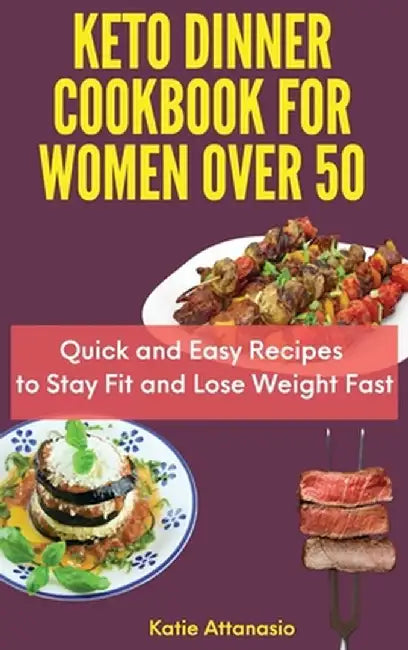 Keto Dinner Cookbook for Women Over 50: Quick and Easy Recipes to Stay Fit and Lose Weight Fast by Katie Attanasio