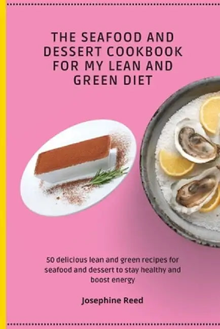 The Seafood and Dessert Cookbook For My Lean and Green Diet: 50 delicious lean and green recipes for seafood and dessert to stay healthy and boost ene by Josephine Reed
