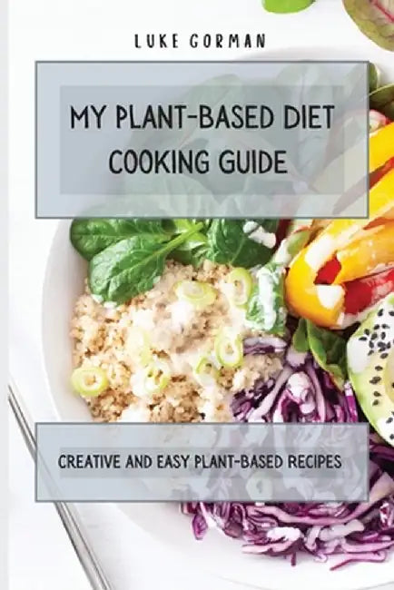 My Plant-Based Diet Cooking Guide: A Vegetarian Approach to a Healthy Life Enhancing your Metabolism by Luke Gorman